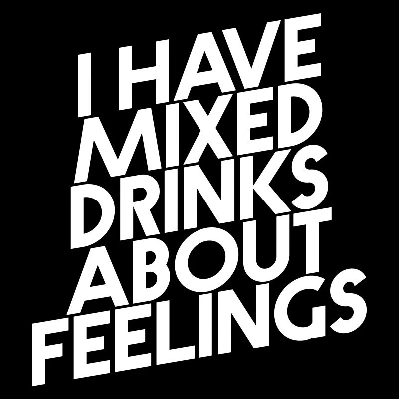 I HAVE MIXED DRINKS ABOUT FEELINGS