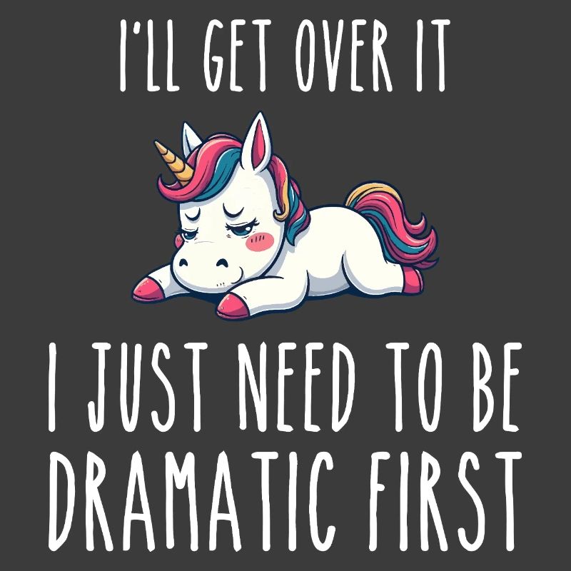 i'll get over it, i just need to be dramatic first