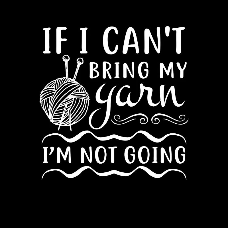 If i can't bring my yarn i'm not going - Knitting