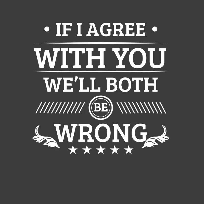 If i agree with you we'll both be wrong