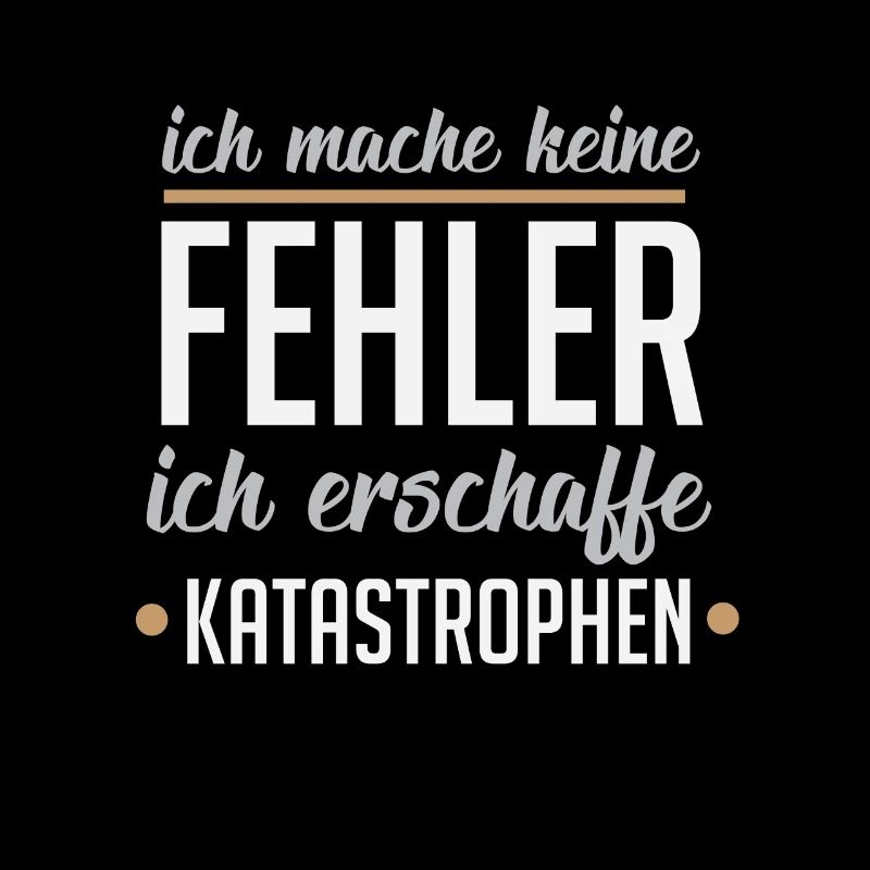 Ich mache keine Fehler ich erschaffe Katastrophen