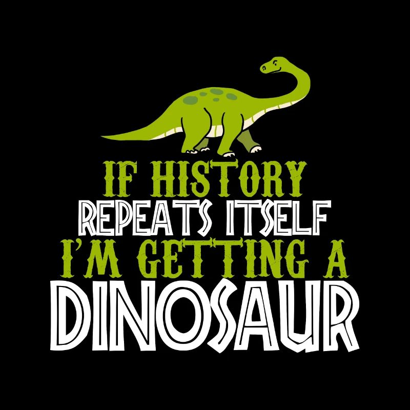If history repeats im getting a Dinosaur cadeau