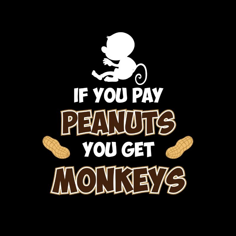 If you pay peanuts, you get monkeys