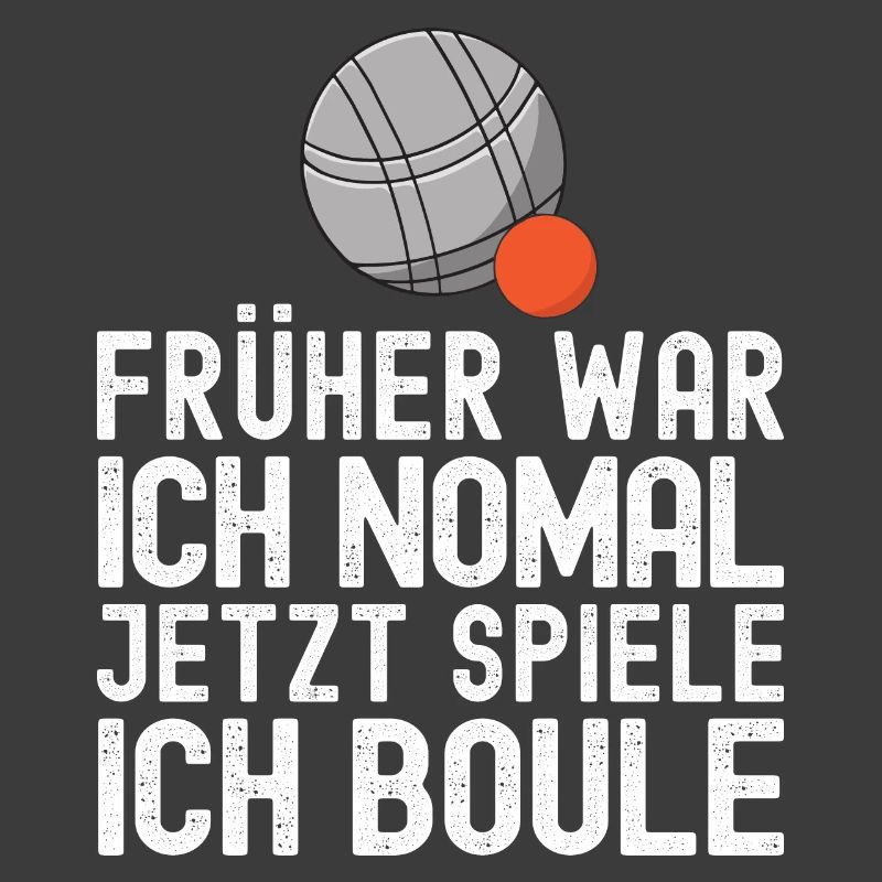 Früher war ich normal jetzt spiele ich Boule!