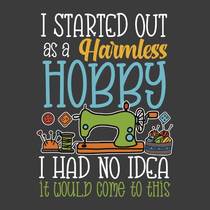 I started out as a harmless hobby sewing