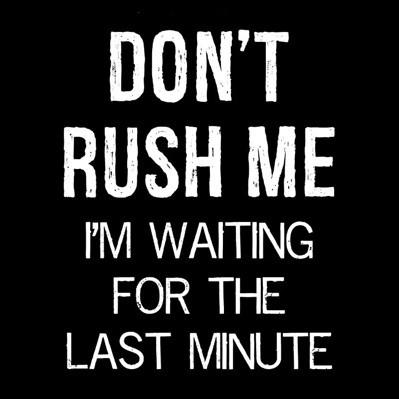 Don't Rush Me I m waiting for the last minute