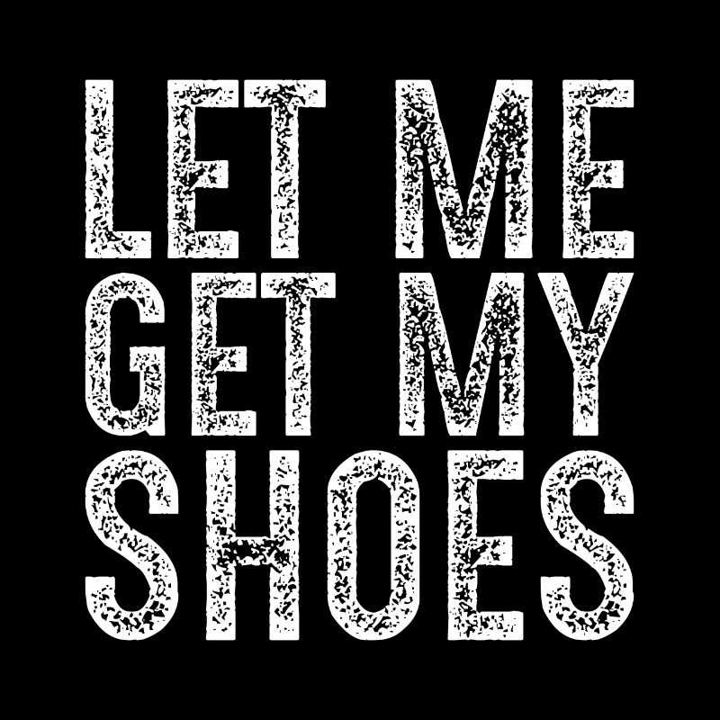 Lass mich meine Schuhe holen