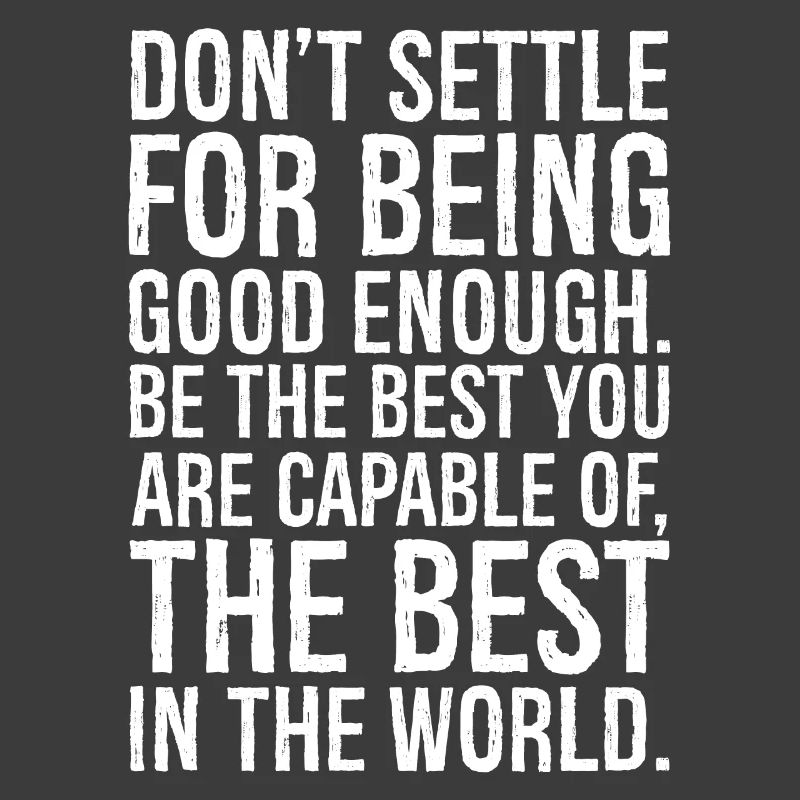 don't settle for being good enough