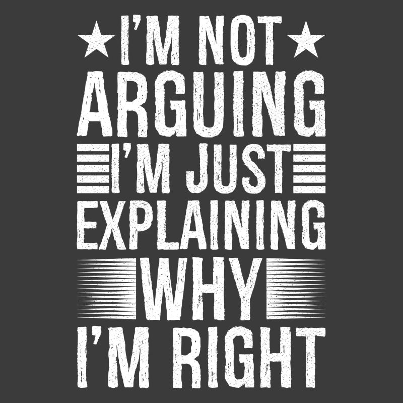 I'm arguing I'm just explaining why I'm right