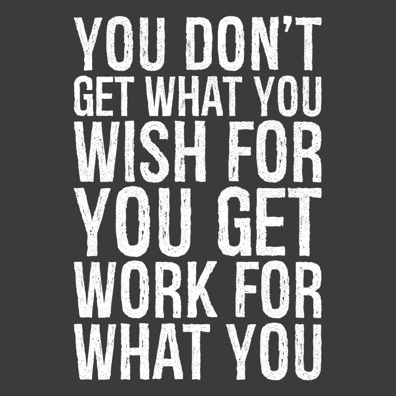 you don't get what you wish for you get work for