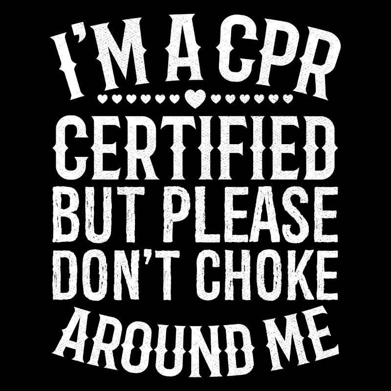 I'm a cpr certified but please don't choke around