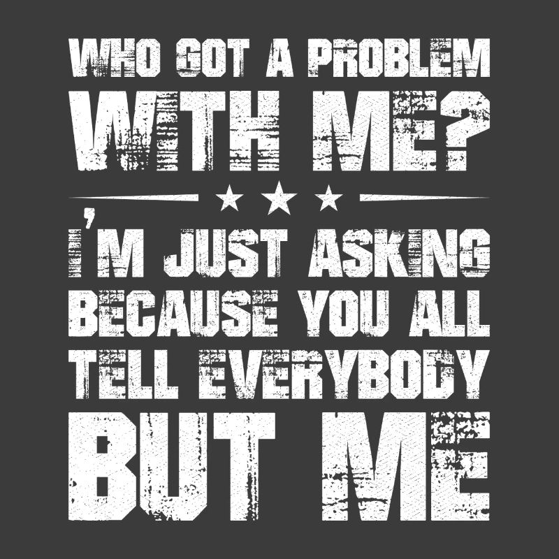 who got a problem with me I'm just asking because
