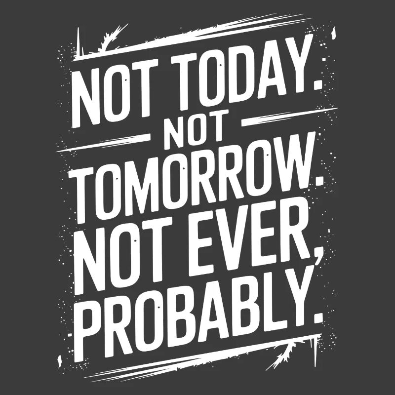 Not Today, Not Tomorrow, Not Ever Sarcastic Quote
