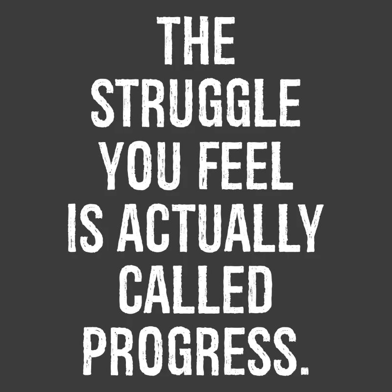 the struggle you feel is actually called progress