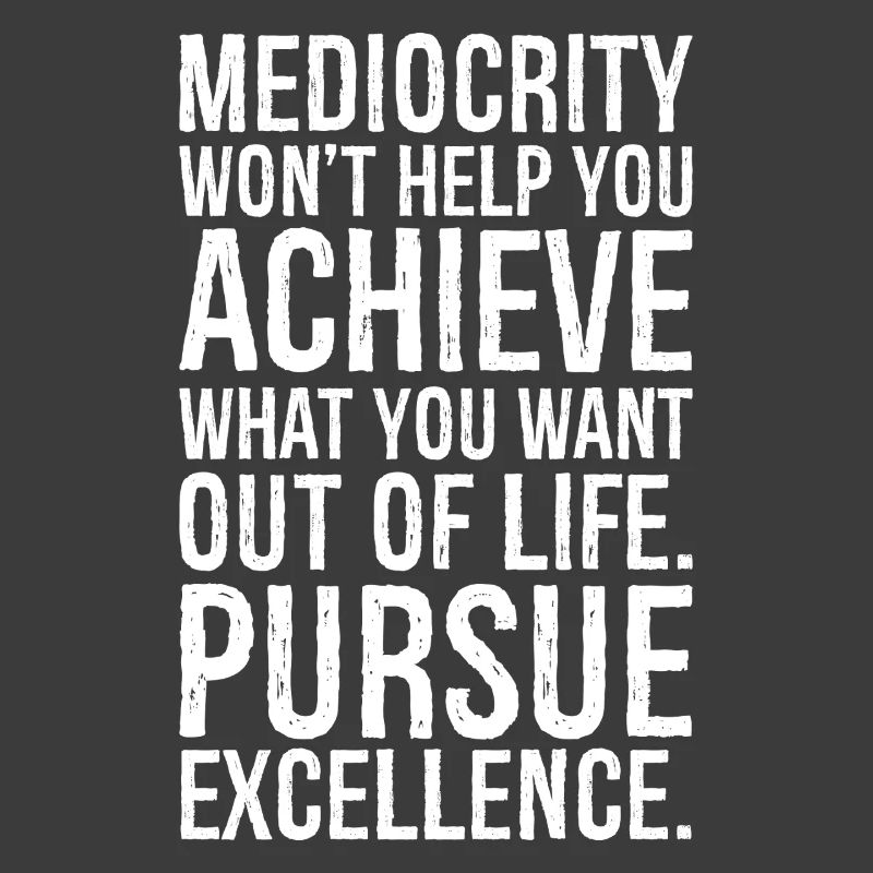 Mittelmäßigkeit wird dir nicht helfen, das zu erreichen, was du willst
