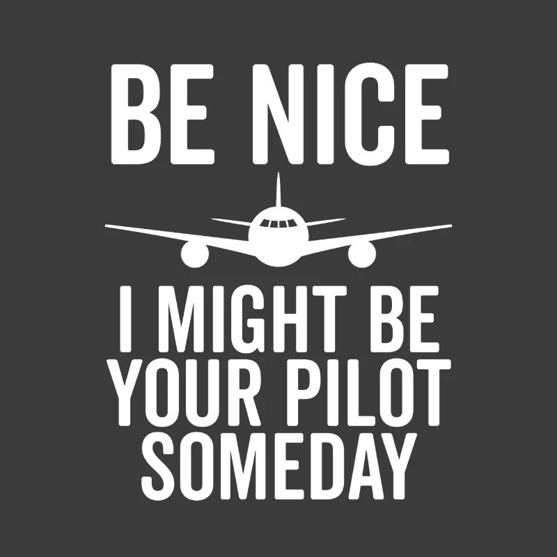 Be Nice I Might Be Your Pilot Someday