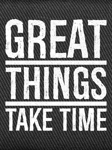 great things take time
