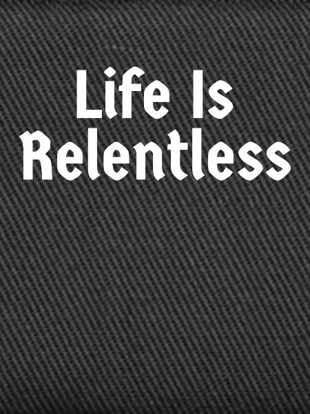 Life Is Relentless