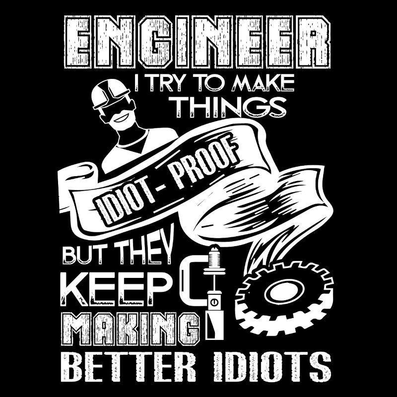 Engineer I Try To Make Thing Idiot-Proof