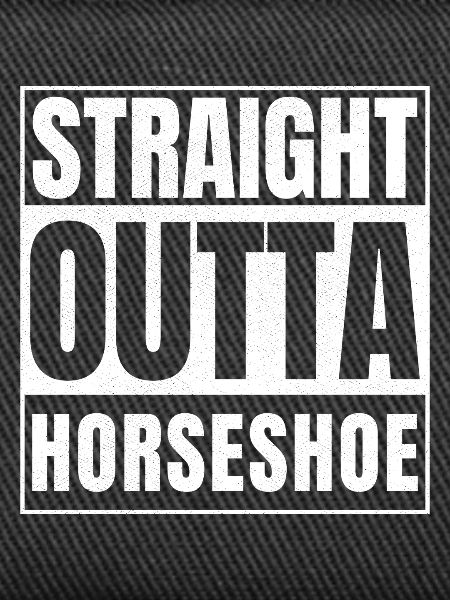 STRAIGHT OUTTA HORSESHOE