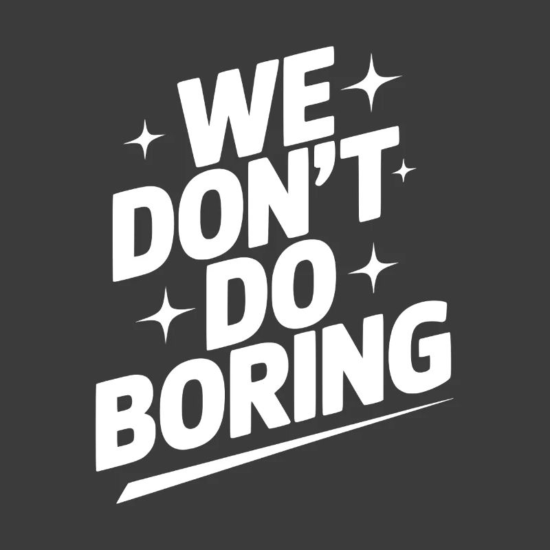 We Don’t Do Boring