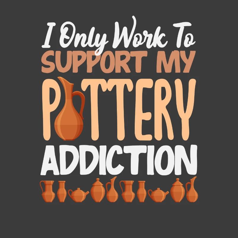 I only work for my pottery addiction