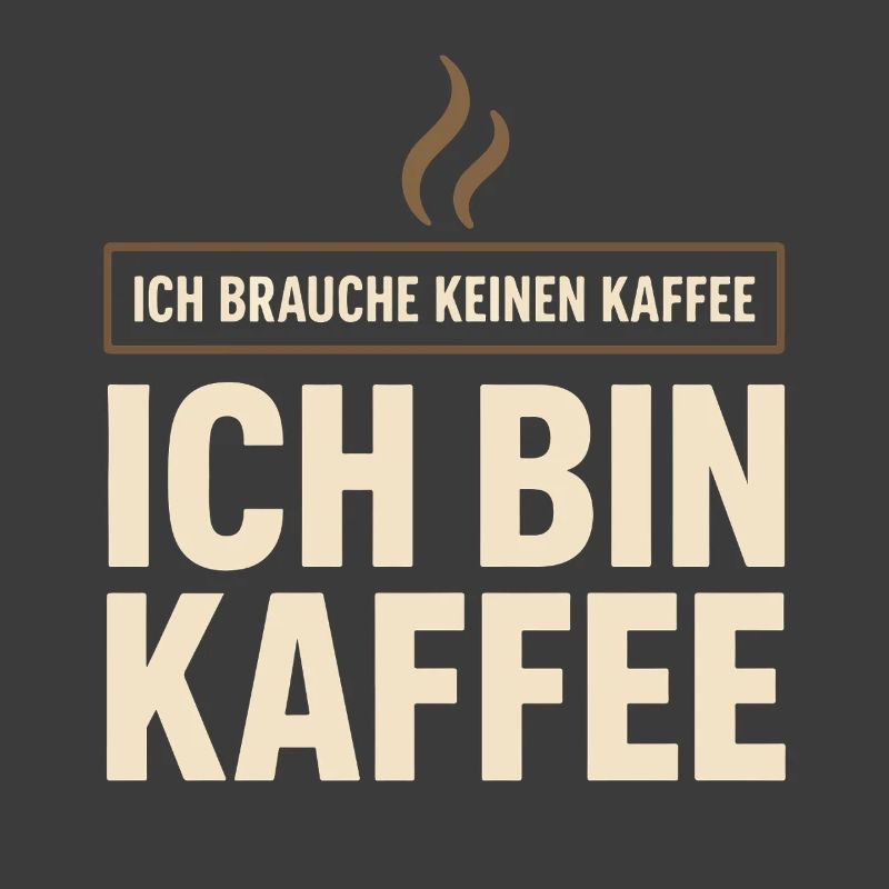 Ich brauche keinen Kaffee – Ich bin Kaffee Spruch 