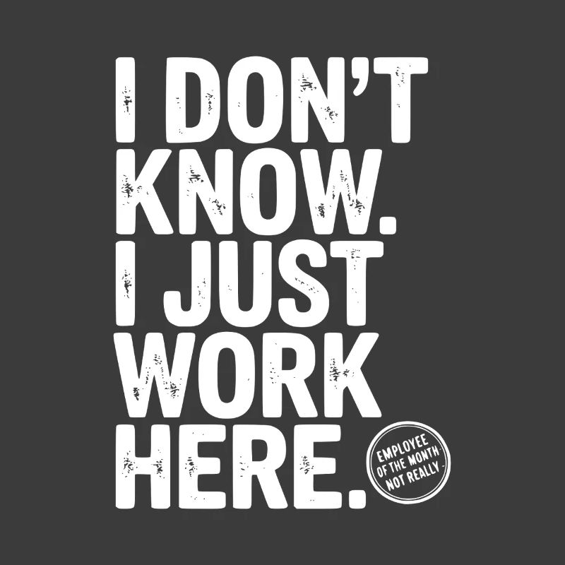 I Don’t Know I Just Work Here