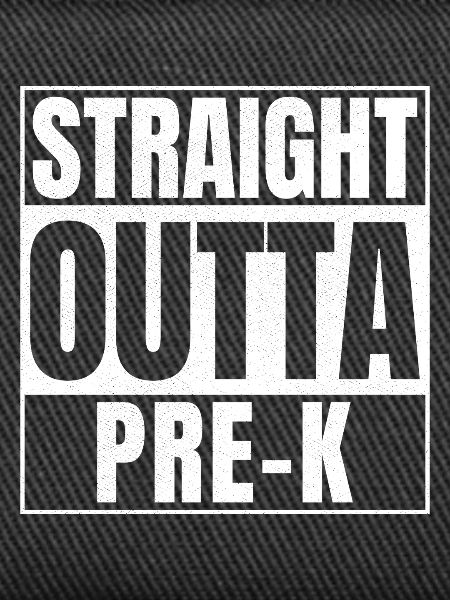 STRAIGHT OUTTA Pre-k