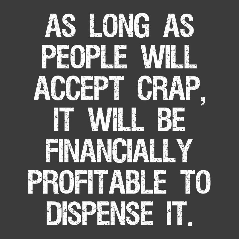 as long as people will accept crap it will be