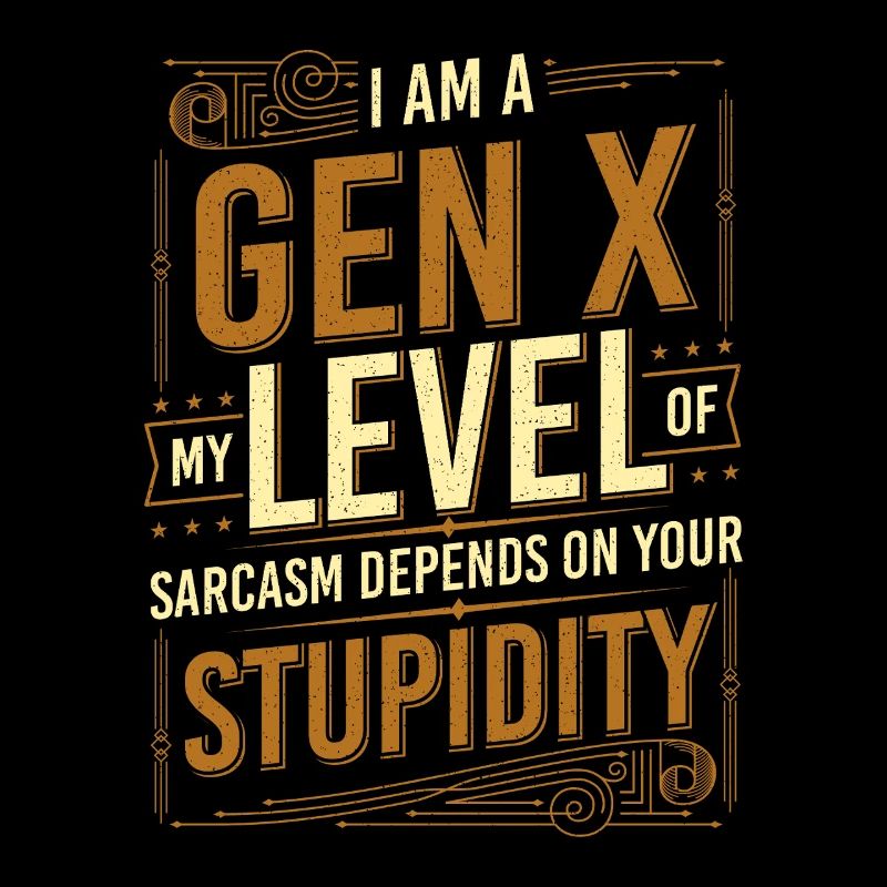 Gen X Sarcasm Level Depends On Your Stupidity