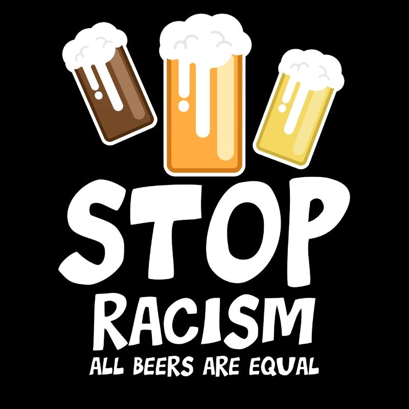Stop Racism All Beers are Equal - funny saying