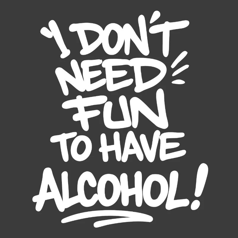I Don't Need Fun to Have Alcohol – Celebrate Saying