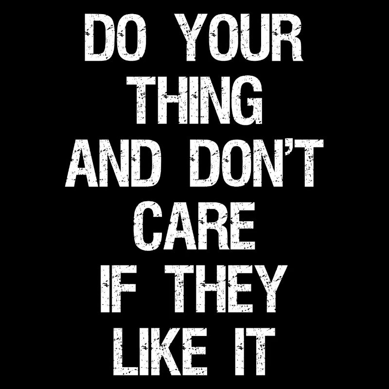 do your thing and don't care if they like it
