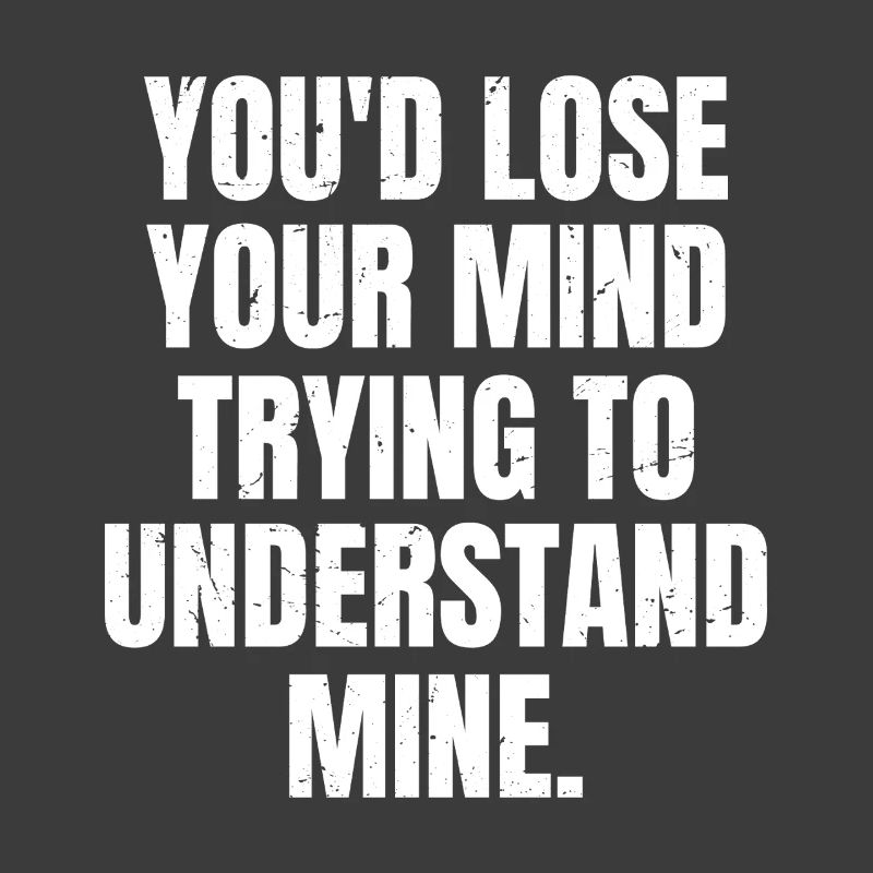 Tu deviendrais folle à essayer de comprendre la mienne