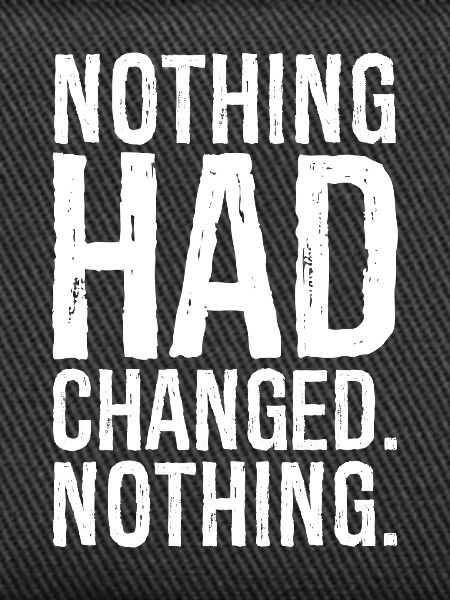 nothing had changed nothing