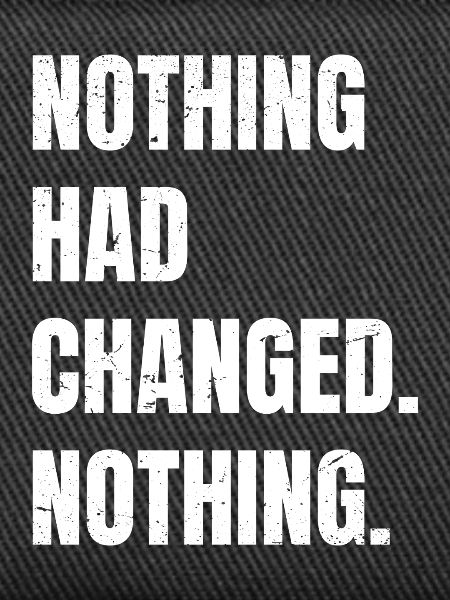 nothing had changed nothing