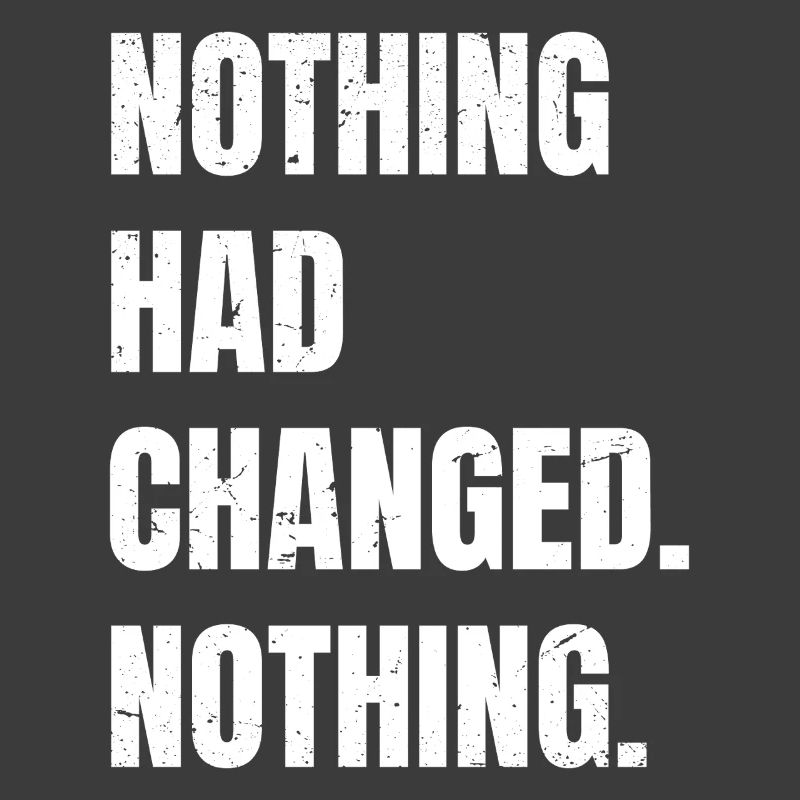 nothing had changed nothing