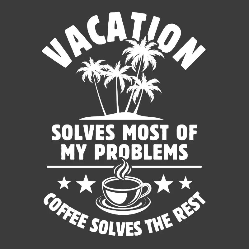 Vacation solves most of my Problems - Coffee