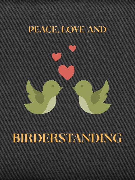 PEACE, LOVE AND BIRDERSTANDING