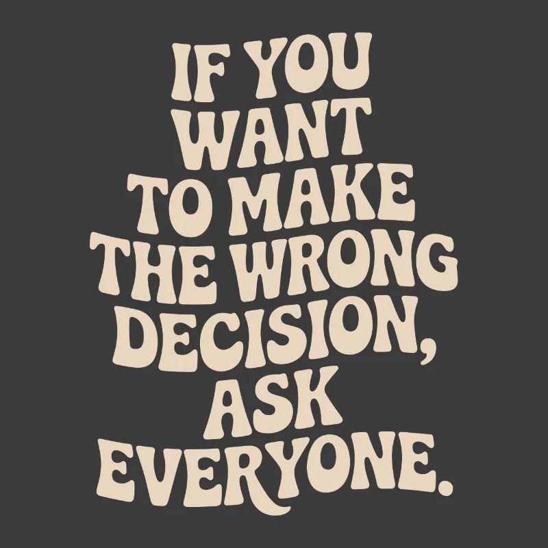 Want To Make Wrong Decision Ask Everyone Mindset
