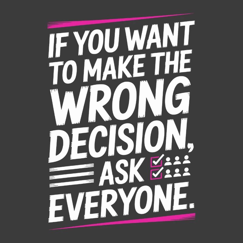 Want To Make Wrong Decision Ask Everyone Mindset