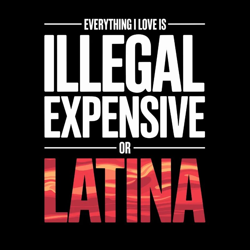 Everything I Love Is Illegal Expensive Or Latina