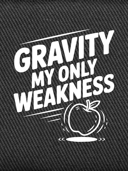 Gravity My Only Weakness