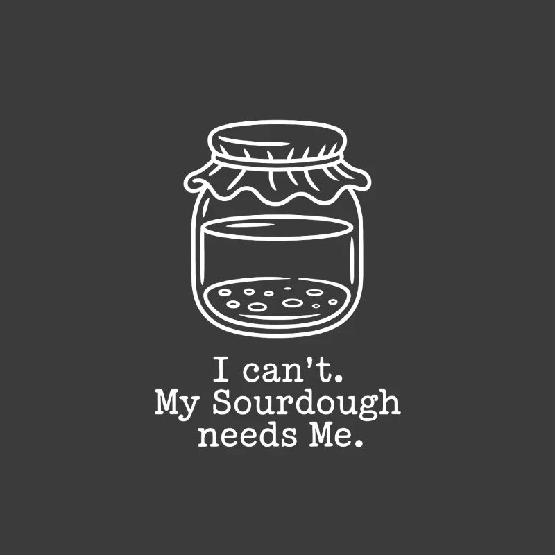 I Can't. My Sourdough Needs Me.