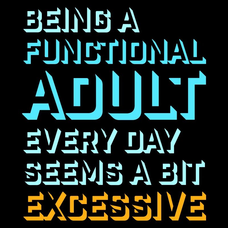 Being A Functional Adult Every Day Seems Excessive