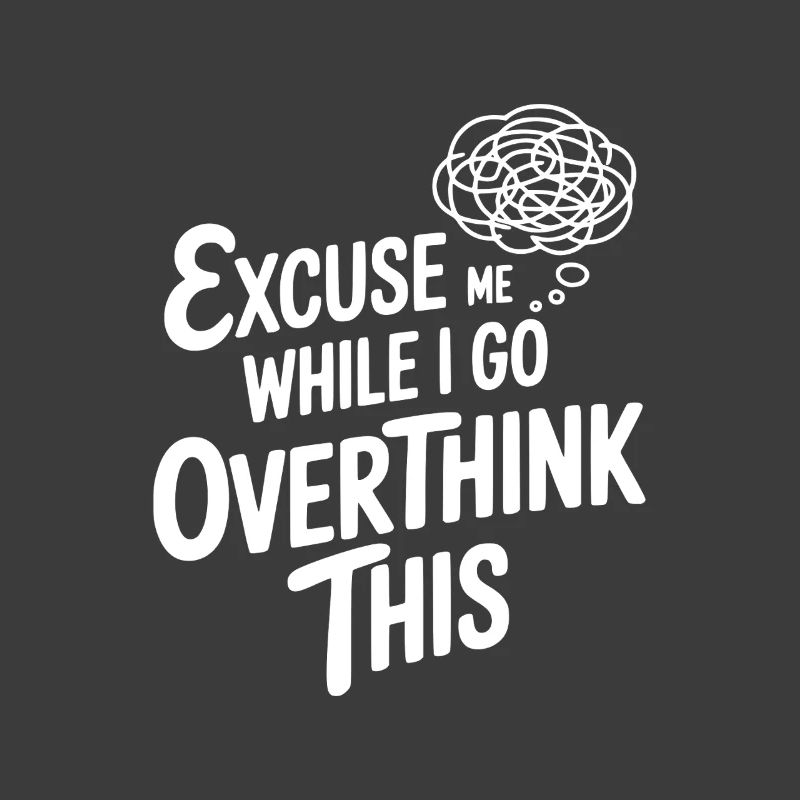 Excuse Me While I Go Overthink This