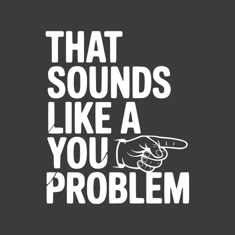 That Sounds Like a You Problem