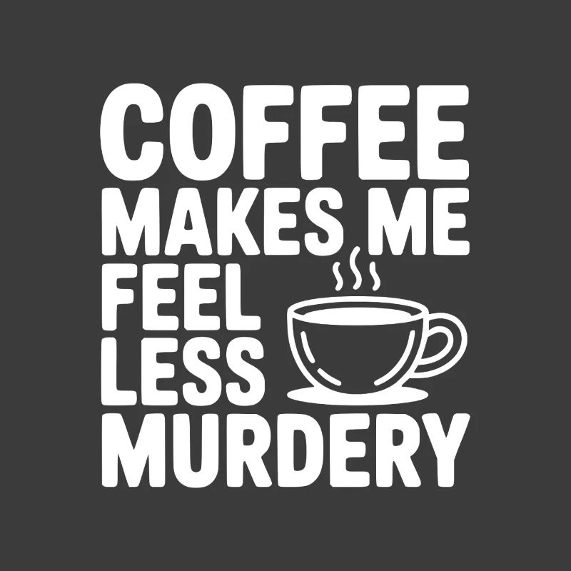 Coffee Makes Me Feel Less Murdery