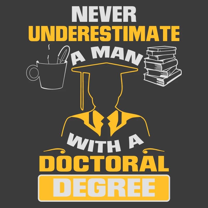 NEVER UNDERESTIMATE A MAN WITH A PHD!